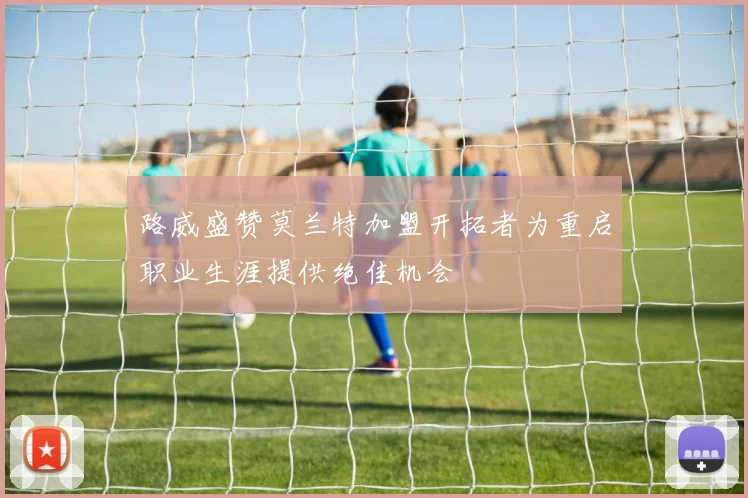 路威盛赞莫兰特加盟开拓者为重启职业生涯提供绝佳机会