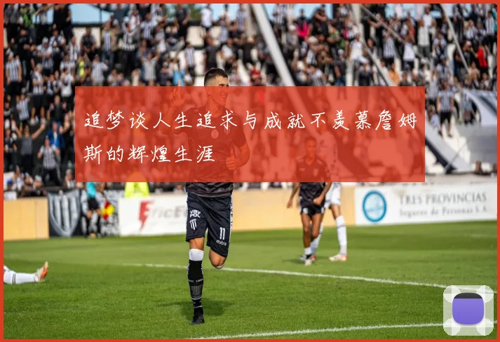 追梦谈人生追求与成就不羡慕詹姆斯的辉煌生涯