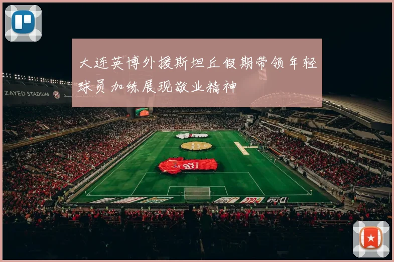 大连英博外援斯坦丘假期带领年轻球员加练展现敬业精神