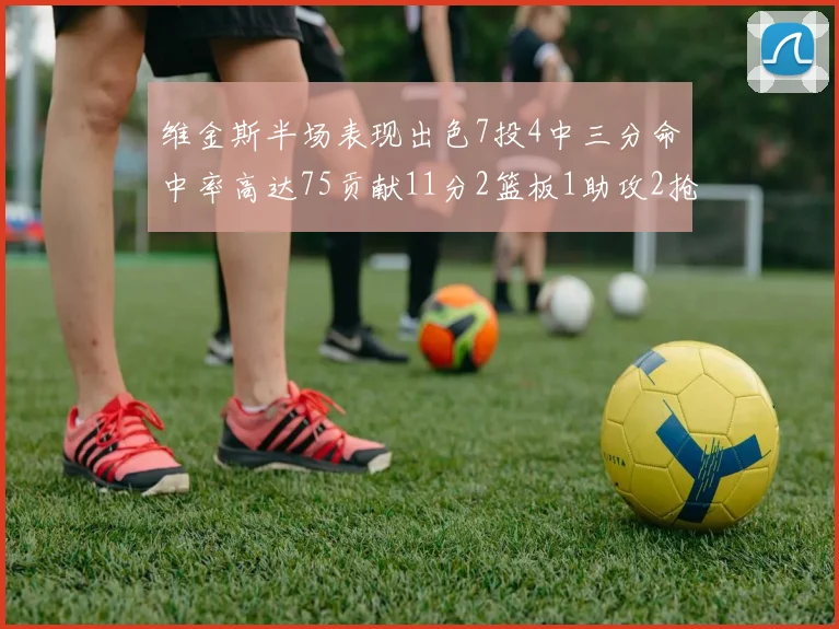 维金斯半场表现出色7投4中三分命中率高达75贡献11分2篮板1助攻2抢断1盖帽