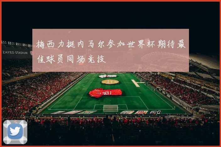 梅西力挺内马尔参加世界杯期待最佳球员同场竞技