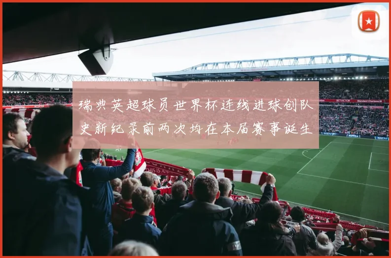 瑞典英超球员世界杯连线进球创队史新纪录前两次均在本届赛事诞生