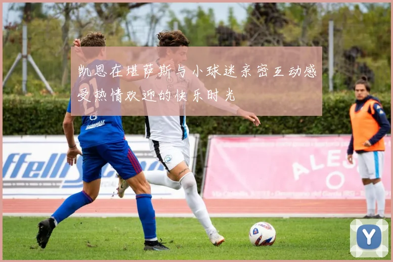 凯恩在堪萨斯与小球迷亲密互动感受热情欢迎的快乐时光